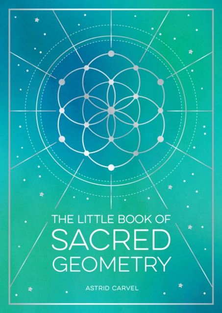 The Little Book of Sacred Geometry : How to Harness the Power of Cosmic Patterns, Signs and Symbols, Paperback / softback Book