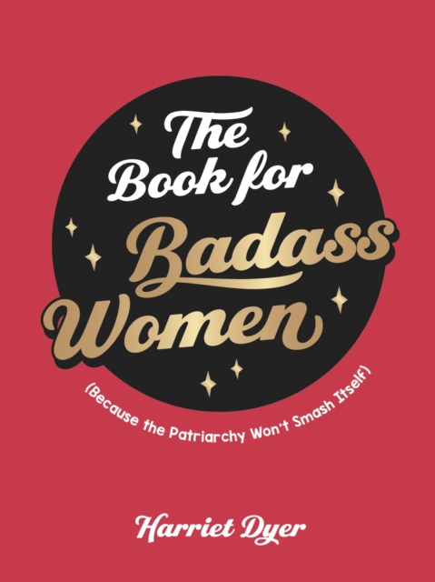 The Book for Badass Women : (Because the Patriarchy Won't Smash Itself): An Empowering Guide to Life for Strong Women, EPUB eBook