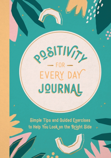 Positivity for Every Day Journal : Simple Tips and Guided Exercises to Help You Look on the Bright Side, Paperback / softback Book