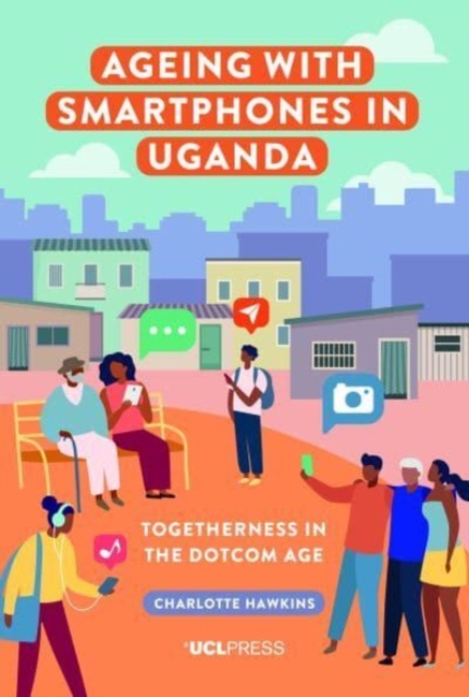 Ageing with Smartphones in Uganda : Togetherness in the Dotcom Age, Paperback / softback Book