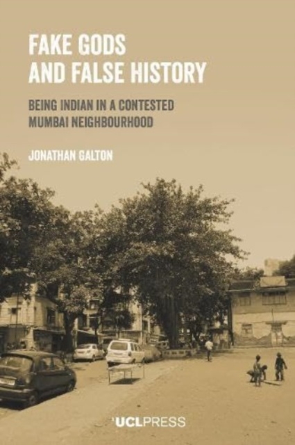 Fake Gods and False History : Being Indian in a Contested Mumbai Neighbourhood, Hardback Book