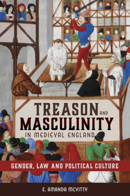Treason and Masculinity in Medieval England : Gender, Law and Political Culture, PDF eBook