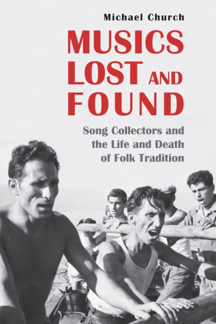 Musics Lost and Found : Song Collectors and the Life and Death of Folk Tradition, PDF eBook