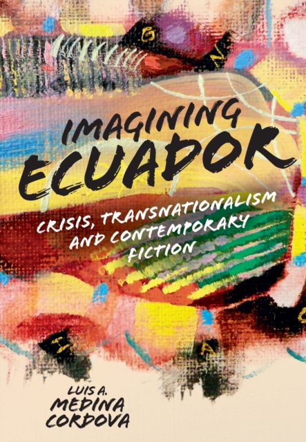 Imagining Ecuador : Crisis, Transnationalism and Contemporary Fiction, PDF eBook
