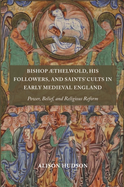 Bishop Æthelwold, his Followers, and Saints' Cults in Early Medieval England : Power, Belief, and Religious Reform, PDF eBook