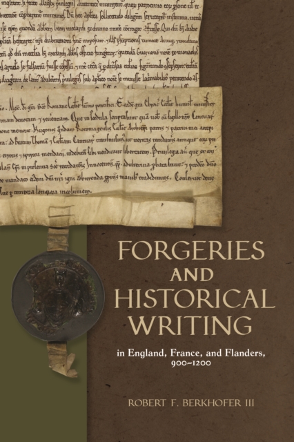 Forgeries and Historical Writing in England, France, and Flanders, 900-1200, EPUB eBook