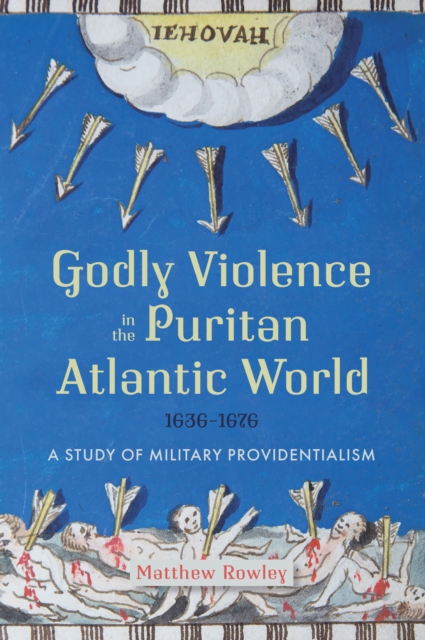 Godly Violence in the Puritan Atlantic World, 1636-1676 : A Study of Military Providentialism, EPUB eBook