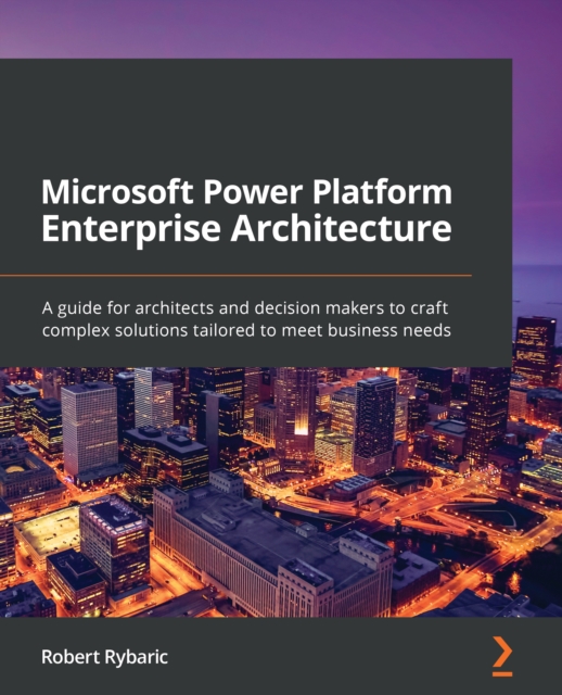 Microsoft Power Platform Enterprise Architecture : A guide for architects and decision makers to craft complex solutions tailored to meet business needs, EPUB eBook