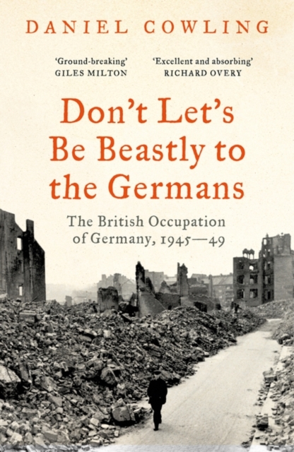 Don't Let's Be Beastly to the Germans : The British Occupation of Germany, 1945-49, Paperback / softback Book