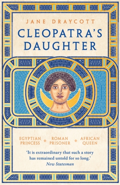 Cleopatra's Daughter : Egyptian Princess, Roman Prisoner, African Queen, Paperback / softback Book