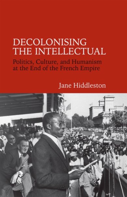Decolonising the Intellectual : Politics, Culture, and Humanism at the End of the French Empire, Paperback / softback Book