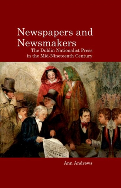 Newspapers and Newsmakers : The Dublin Nationalist Press in the Mid-Nineteenth Century, Paperback / softback Book
