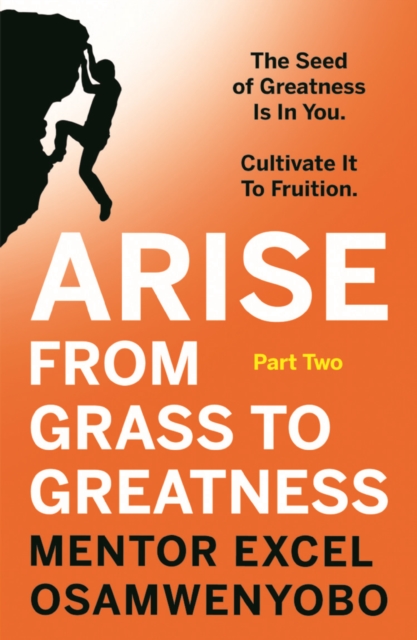 Arise from Grass to Greatness : The Seed of Greatness Is In You. Cultivate It To Fruition: Part Two, Paperback / softback Book