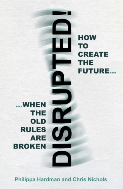 Disrupted! : How to Create the Future When the Old Rules are Broken, Paperback / softback Book