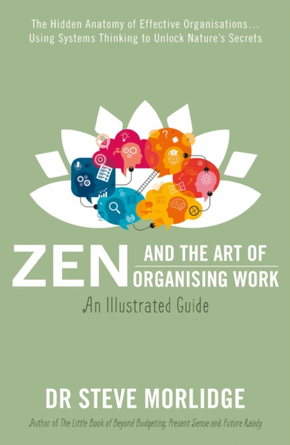Zen and the Art of Organising Work: an Illustrated Guide : The Hidden Anatomy of Effective Organisations... Using Systems Thinking to Unlock Nature's Secrets, Paperback / softback Book