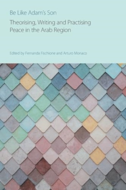 Be Like Adam's Son : Theorising, Writing and Practising Peace in the Arab Region, Paperback / softback Book