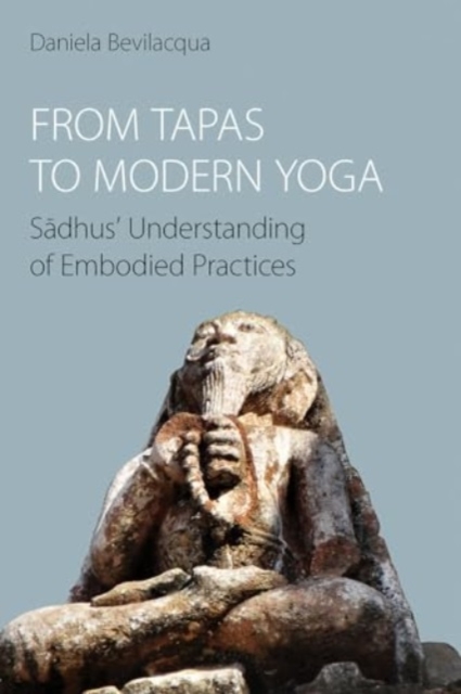 From Tapas to Modern Yoga : Sadhus' Understanding of Embodied Practices, Hardback Book