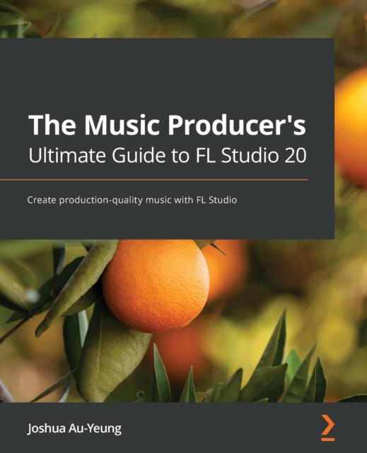 The Music Producer's Ultimate Guide to FL Studio 20 : Create production-quality music with FL Studio, Paperback / softback Book