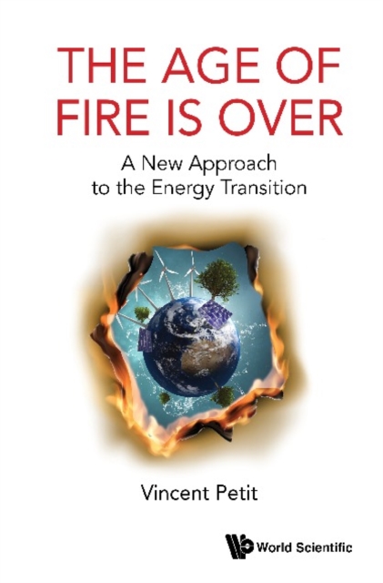 Age Of Fire Is Over, The: A New Approach To The Energy Transition, EPUB eBook
