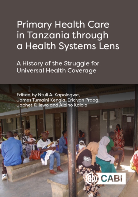 Primary Health Care in Tanzania through a Health Systems Lens : A History of the Struggle for Universal Health Coverage, Hardback Book
