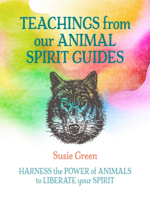 Teachings from Our Animal Spirit Guides : Harness the Power of Animals to Liberate Your Spirit, Hardback Book