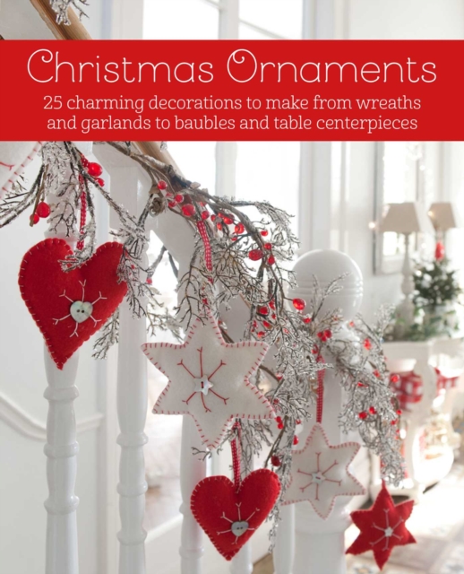 Christmas Ornaments : 27 Charming Decorations to Make, from Wreaths and Garlands to Baubles and Table Centerpieces, Hardback Book