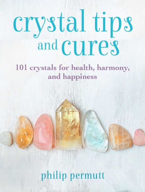 Crystal Tips and Cures : 101 Crystals for Health, Harmony, and Happiness, Hardback Book