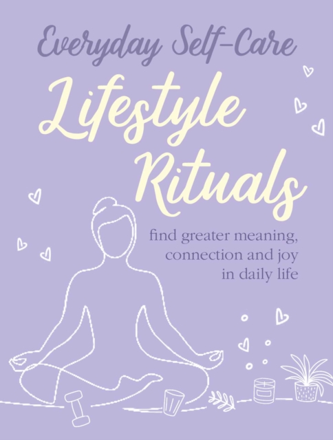 Everyday Self-care: Lifestyle Rituals : Find Greater Meaning, Connection, and Joy in Daily Life, Hardback Book