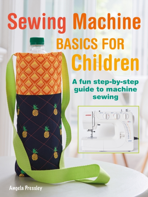 Sewing Machine Basics for Children : A Fun Step-by-Step Guide to Machine Sewing, Paperback / softback Book