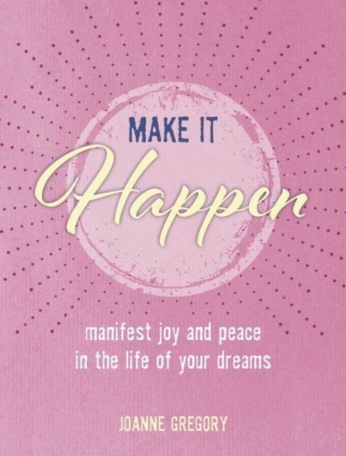 Make it Happen : Manifest Joy and Peace in the Life of Your Dreams, Hardback Book