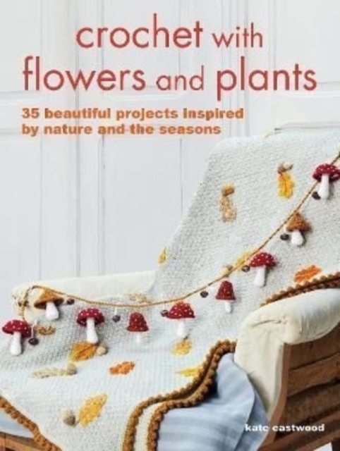 Crochet with Flowers and Plants : 35 Beautiful Patterns Inspired by Nature and the Seasons, Paperback / softback Book