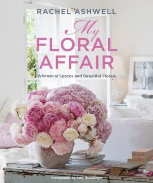Rachel Ashwell: My Floral Affair : Whimsical Spaces and Beautiful Florals, Hardback Book