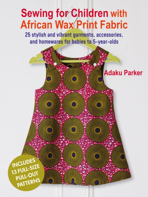 Sewing for Children with African Wax Print Fabric : 25 Stylish and Vibrant Garments, Accessories, and Homewares for Babies to 5-Year-Olds, Paperback / softback Book