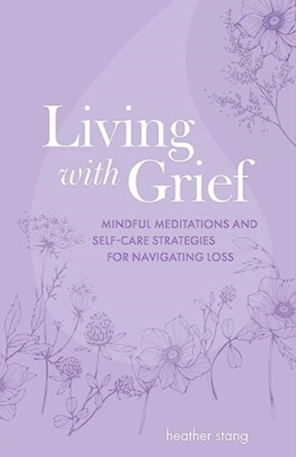 Living with Grief : Mindful Meditations and Self-Care Strategies for Navigating Loss, Paperback / softback Book