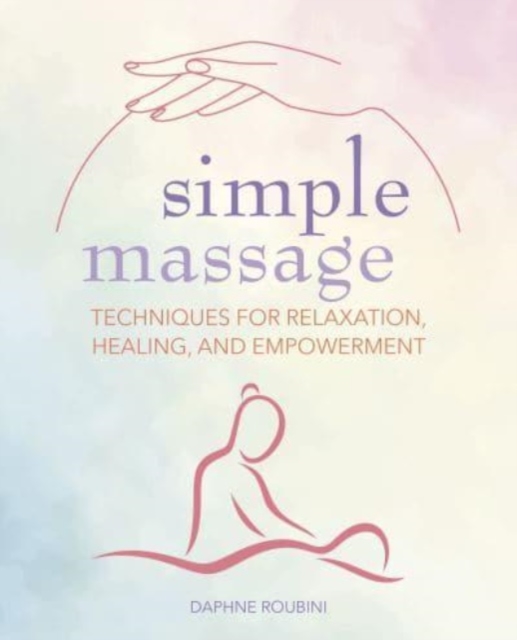 Simple Massage : Techniques for Relaxation, Healing, and Empowerment, Paperback / softback Book