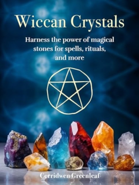 Wiccan Crystals : Harness the power of magical stones for spells, rituals, and more, Hardback Book