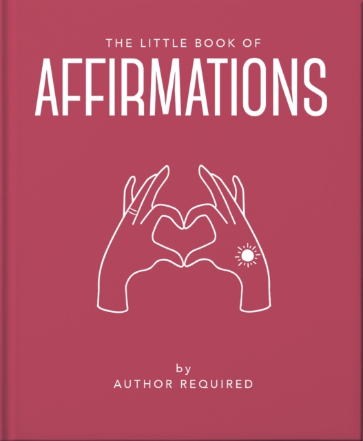 The Little Book of Affirmations : Uplifting Quotes and Positivity Practices, Hardback Book
