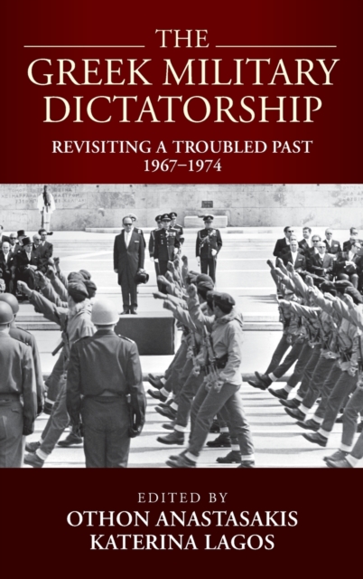 The Greek Military Dictatorship : Revisiting a Troubled Past, 1967–1974, Hardback Book