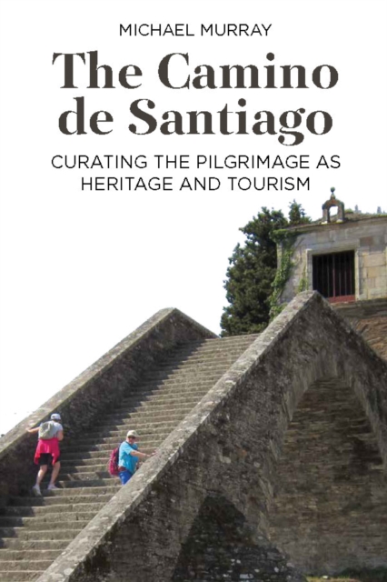 The Camino de Santiago : Curating the Pilgrimage as Heritage and Tourism, EPUB eBook
