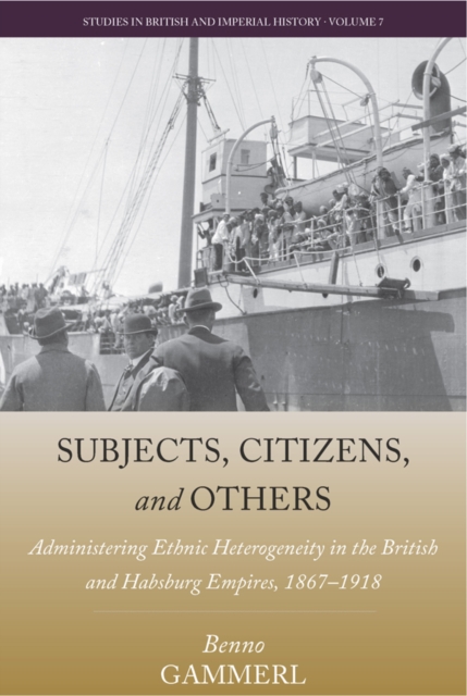 Subjects, Citizens, and Others : Administering Ethnic Heterogeneity in the British and Habsburg Empires, 1867-1918, Paperback / softback Book