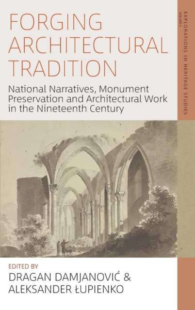 Forging Architectural Tradition : National Narratives, Monument Preservation and Architectural Work in the Nineteenth Century, Hardback Book