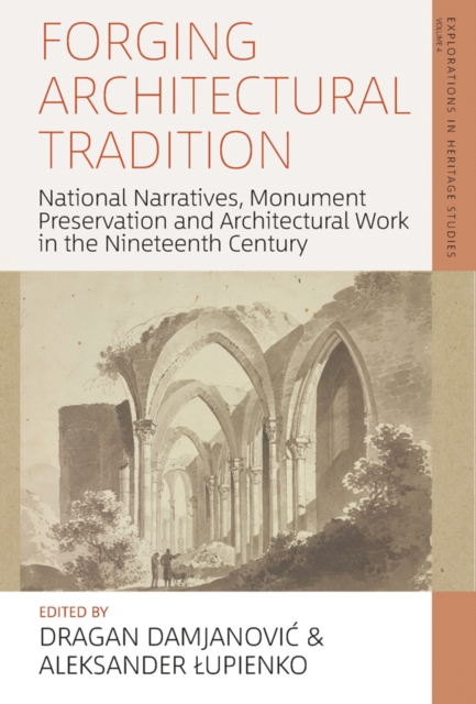 Forging Architectural Tradition : National Narratives, Monument Preservation and Architectural Work in the Nineteenth Century, EPUB eBook