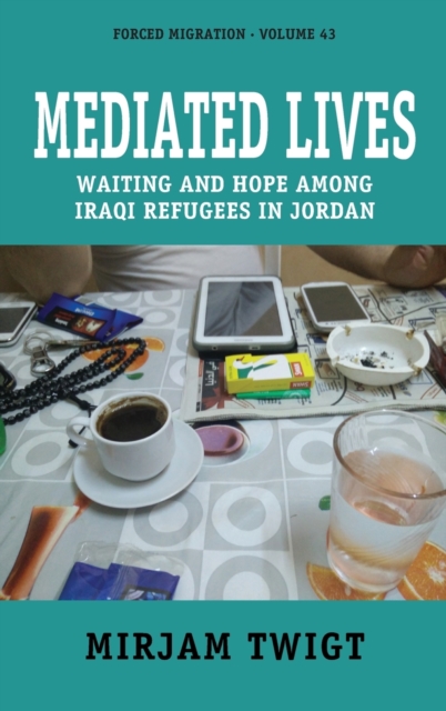 Mediated Lives : Waiting and Hope among Iraqi Refugees in Jordan, Hardback Book