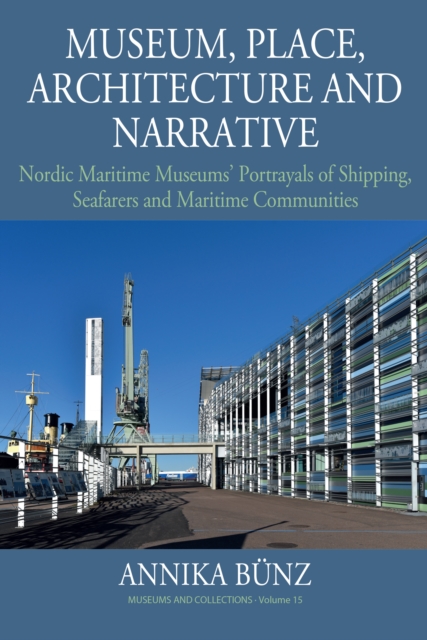Museum, Place, Architecture and Narrative : Nordic Maritime Museums' Portrayals of Shipping, Seafarers and Maritime Communities, EPUB eBook