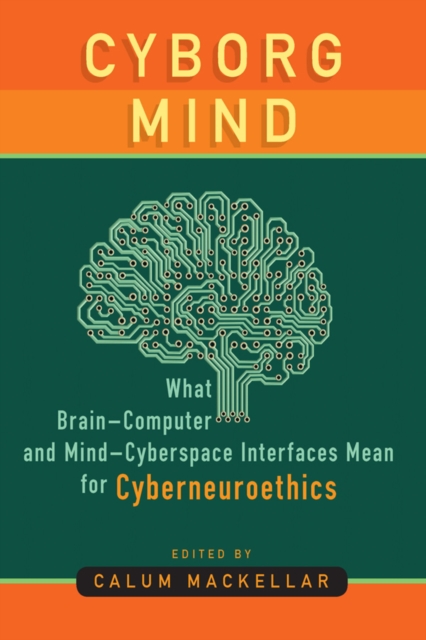 Cyborg Mind : What Brain–Computer and Mind–Cyberspace Interfaces Mean for Cyberneuroethics, Paperback / softback Book