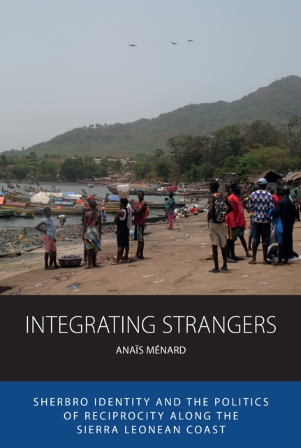 Integrating Strangers : Sherbro Identity and The Politics of Reciprocity along the Sierra Leonean Coast, Hardback Book