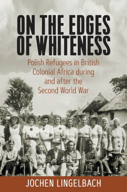 On the Edges of Whiteness : Polish Refugees in British Colonial Africa during and after the Second World War, Paperback / softback Book