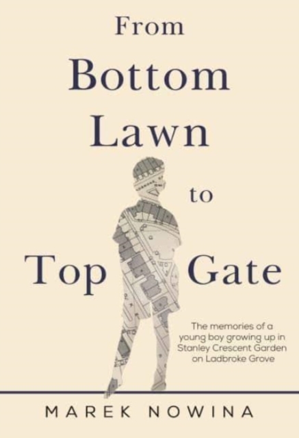 From Bottom Lawn To Top Gate : the memories of a young boy growing up in Stanley Crescent Garden on Ladbroke Grove, Paperback / softback Book