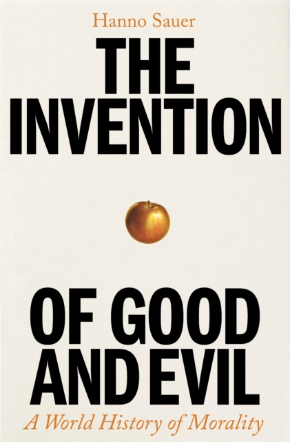 The Invention of Good and Evil : A World History of Morality, Hardback Book