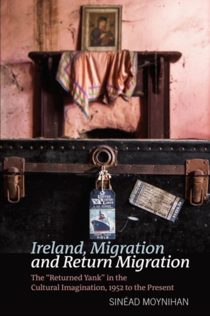Ireland, Migration and Return Migration : The “Returned Yank” in the Cultural Imagination, 1952 to present, Paperback / softback Book